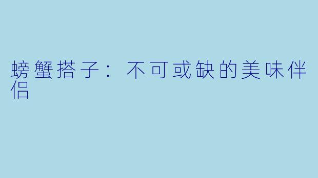 螃蟹搭子：不可或缺的美味伴侣