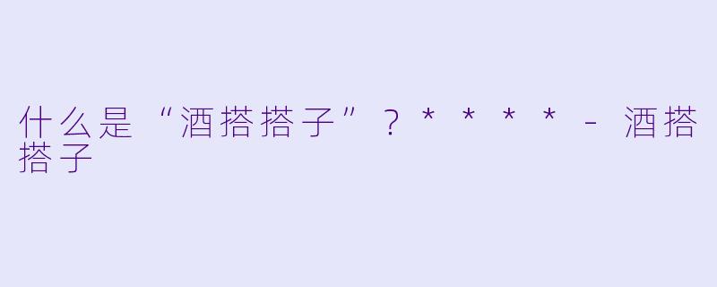 什么是“酒搭搭子”？****