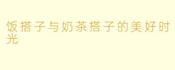 饭搭子与奶茶搭子的美好时光