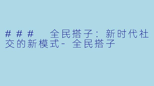 ### 全民搭子：新时代社交的新模式-全民搭子