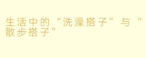 生活中的“洗澡搭子”与“散步搭子”