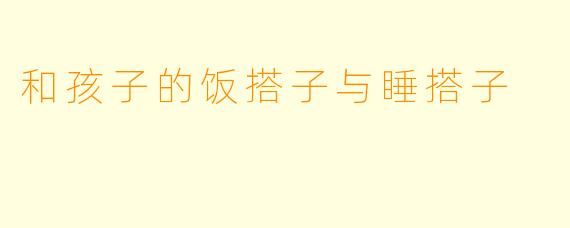 和孩子的饭搭子与睡搭子