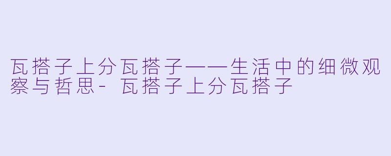 瓦搭子上分瓦搭子——生活中的细微观察与哲思-瓦搭子上分瓦搭子