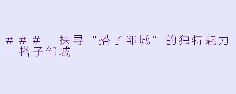 ### 探寻“搭子邹城”的独特魅力