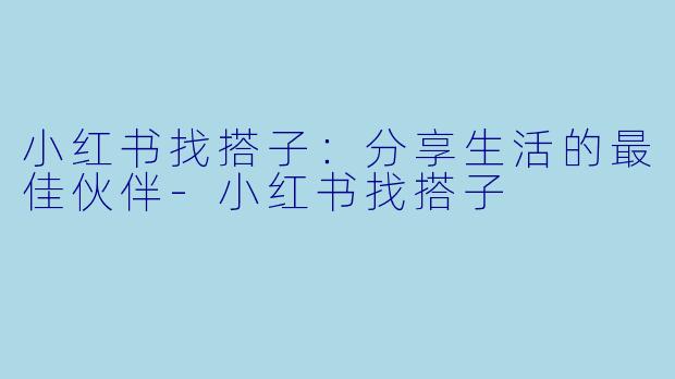 小红书找搭子：分享生活的最佳伙伴