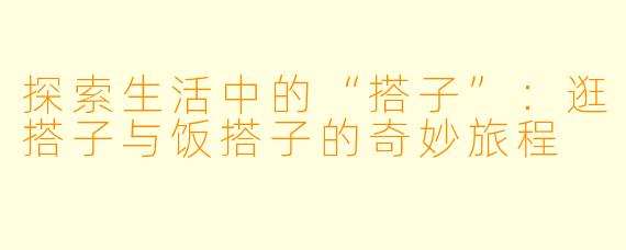 探索生活中的“搭子”：逛搭子与饭搭子的奇妙旅程