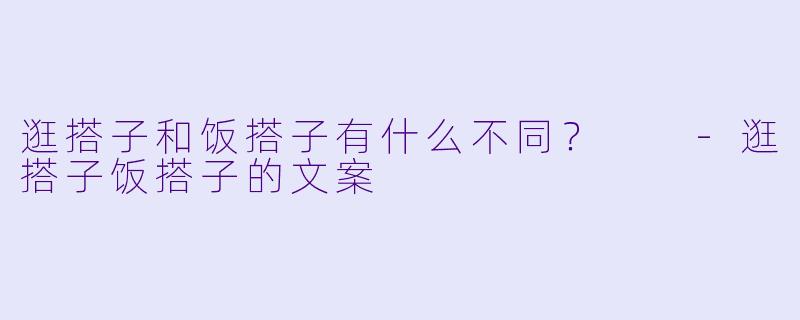 逛搭子和饭搭子有什么不同？  