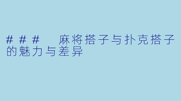 ### 麻将搭子与扑克搭子的魅力与差异