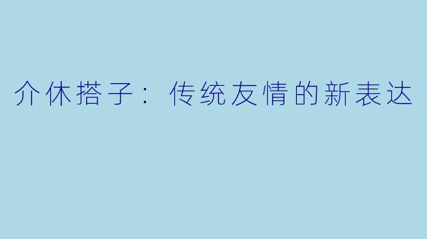 介休搭子：传统友情的新表达