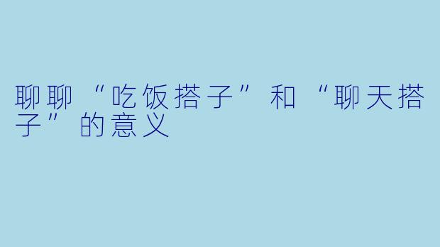聊聊“吃饭搭子”和“聊天搭子”的意义