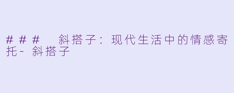 ### 斜搭子：现代生活中的情感寄托-斜搭子