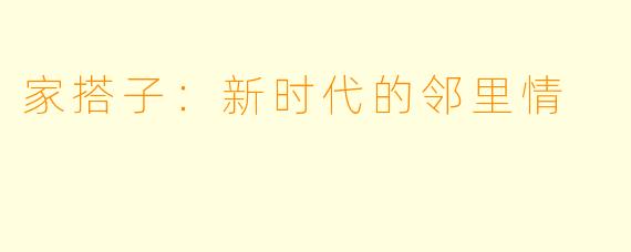 家搭子：新时代的邻里情