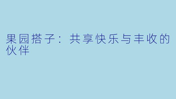 果园搭子：共享快乐与丰收的伙伴