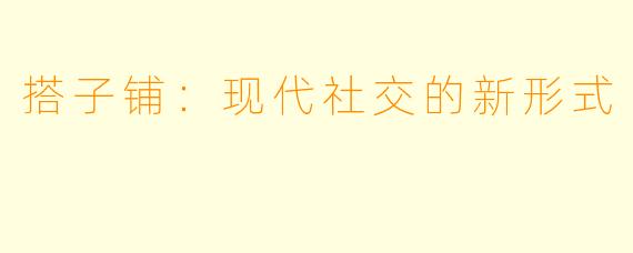 搭子铺：现代社交的新形式
