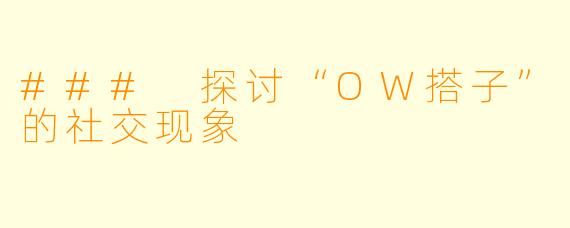 ### 探讨“OW搭子”的社交现象