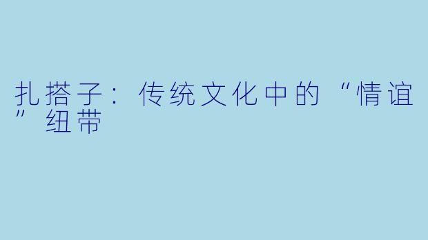扎搭子：传统文化中的“情谊”纽带