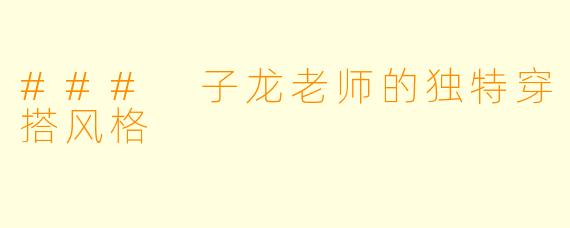 ### 子龙老师的独特穿搭风格