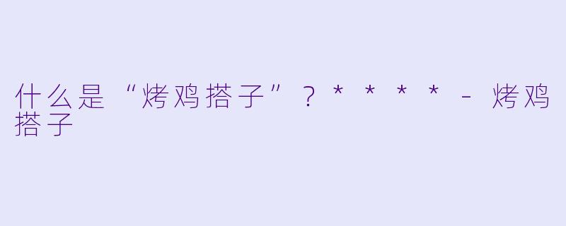 什么是“烤鸡搭子”？****