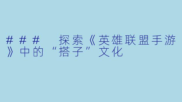 ### 探索《英雄联盟手游》中的“搭子”文化