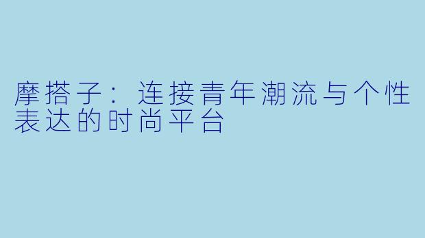 摩搭子：连接青年潮流与个性表达的时尚平台