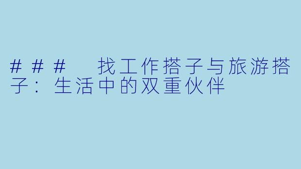 ### 找工作搭子与旅游搭子：生活中的双重伙伴