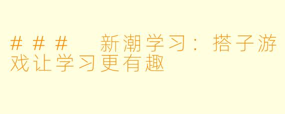 ### 新潮学习：搭子游戏让学习更有趣
