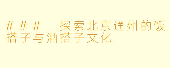 ### 探索北京通州的饭搭子与酒搭子文化
