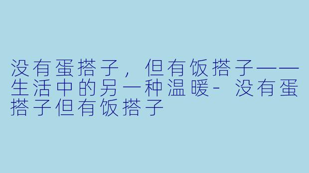 没有蛋搭子，但有饭搭子——生活中的另一种温暖-没有蛋搭子但有饭搭子