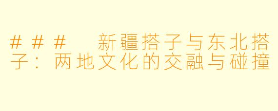### 新疆搭子与东北搭子：两地文化的交融与碰撞
