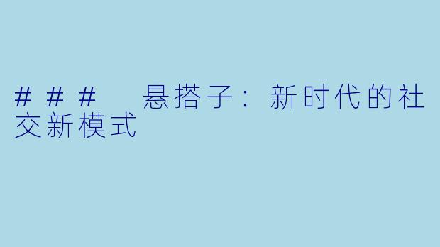 ### 悬搭子:新时代的社交新模式