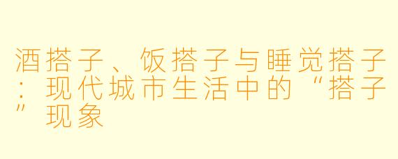 酒搭子、饭搭子与睡觉搭子:现代城市生活中的“搭子”现象