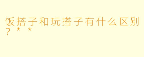 饭搭子和玩搭子有什么区别？**