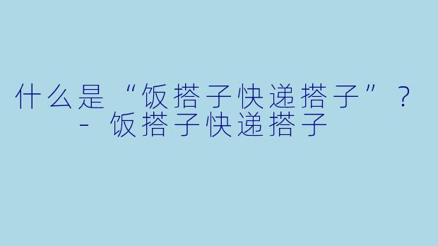什么是“饭搭子快递搭子”？  