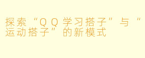 探索“QQ学习搭子”与“运动搭子”的新模式