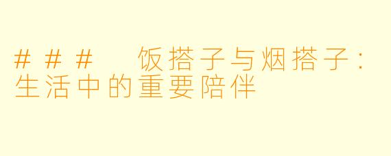 ### 饭搭子与烟搭子:生活中的重要陪伴
