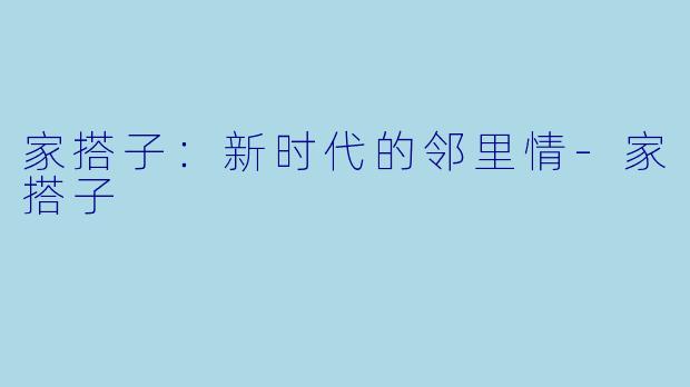 家搭子：新时代的邻里情-家搭子