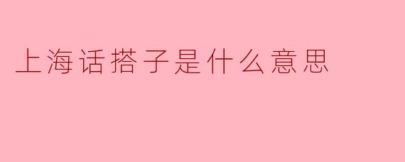 上海话中的“搭子”是什么意思？