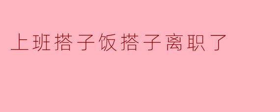 上班搭子饭搭子离职了