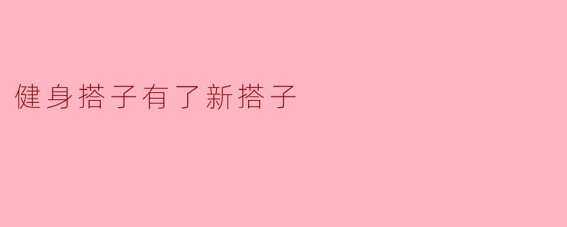 健身搭子有了新搭子