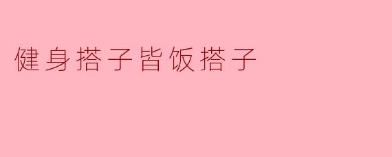 健身搭子皆饭搭子