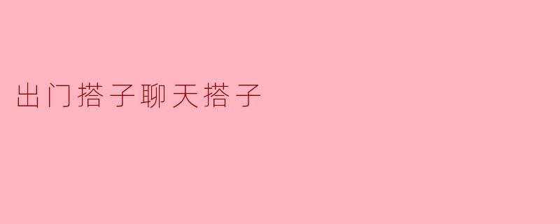 出门搭子聊天搭子