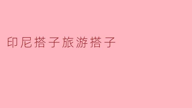 ### 发现印尼:与搭子一起的独特旅行体验