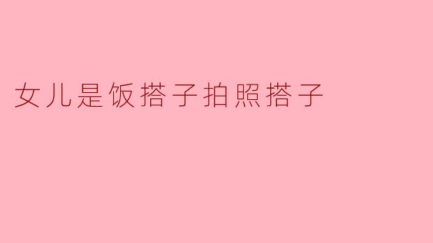 为什么你说女儿是你的饭搭子和拍照搭子？  