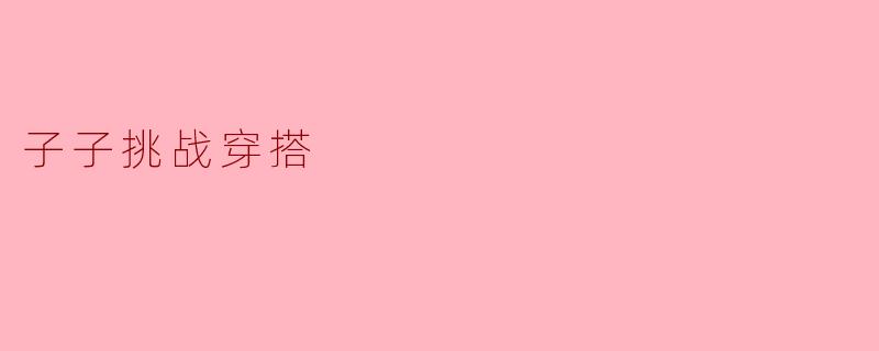 子子挑战穿搭的主题是什么？**