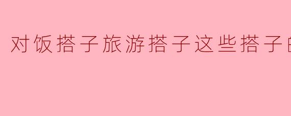 你对“饭搭子”和“旅游搭子”这样的搭子关系怎么看?****