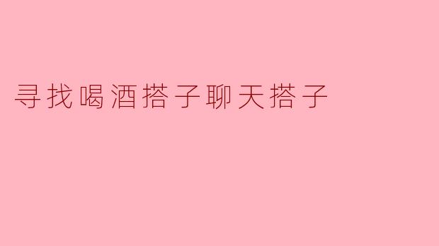 寻找喝酒搭子聊天搭子