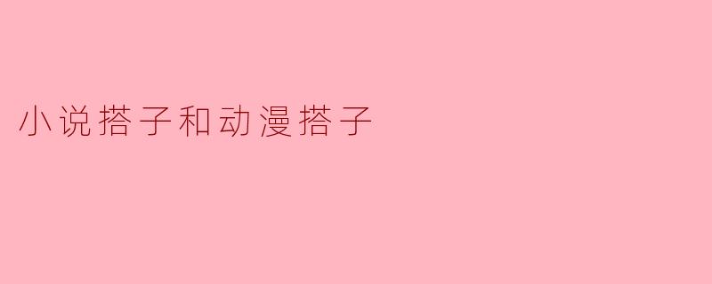 小说搭子与动漫搭子:文化交流的新平台