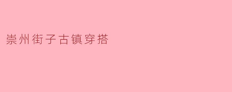 ### 走进崇州街子古镇,体验穿搭的时光穿梭
