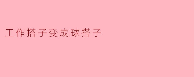 工作搭子变成球搭子