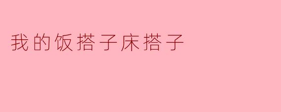 我的饭搭子与床搭子